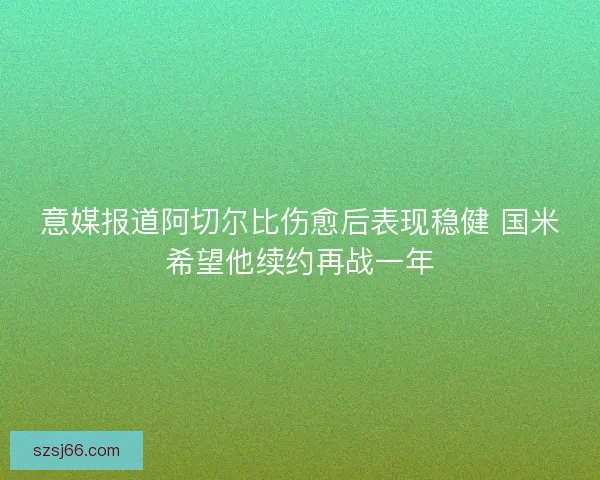 意媒报道阿切尔比伤愈后表现稳健 国米希望他续约再战一年