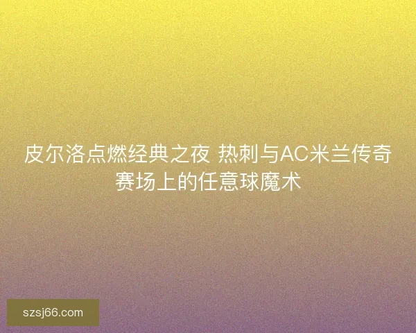 皮尔洛点燃经典之夜 热刺与AC米兰传奇赛场上的任意球魔术 皮尔洛点燃经典之夜 热刺与AC米兰传奇赛场上的任意球魔术