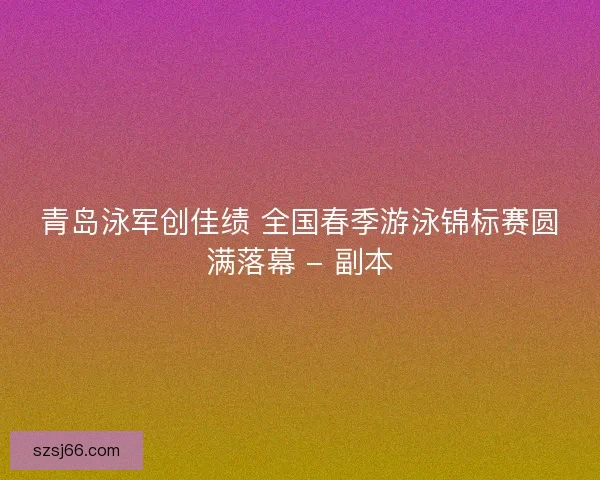 青岛泳军创佳绩 全国春季游泳锦标赛圆满落幕 - 副本 青岛泳军创佳绩 全国春季游泳锦标赛圆满落幕 - 副本