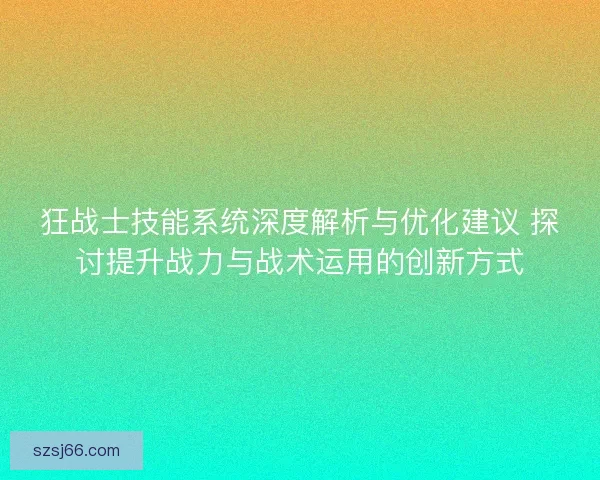 狂战士技能系统深度解析与优化建议 探讨提升战力与战术运用的创新方式