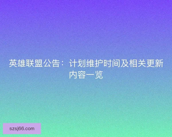 英雄联盟公告：计划维护时间及相关更新内容一览