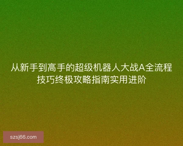 从新手到高手的超级机器人大战A全流程技巧终极攻略指南实用进阶