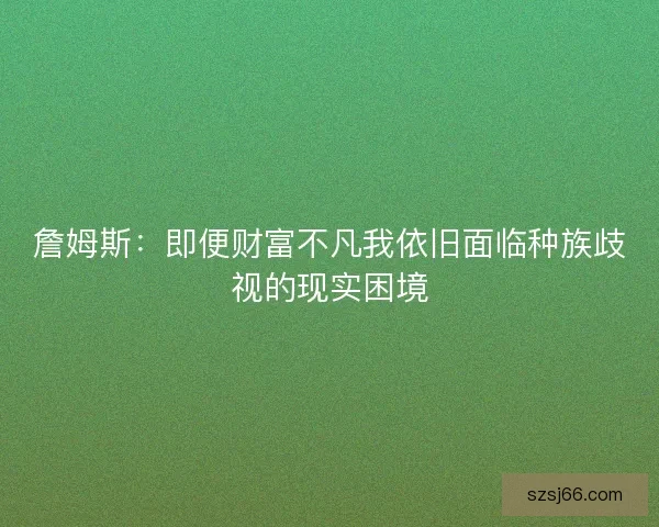 詹姆斯：即便财富不凡我依旧面临种族歧视的现实困境