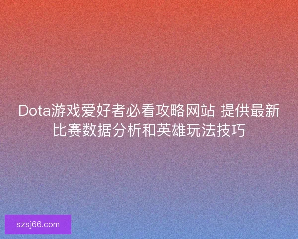 Dota游戏爱好者必看攻略网站 提供最新比赛数据分析和英雄玩法技巧 Dota游戏爱好者必看攻略网站 提供最新比赛数据分析和英雄玩法技巧