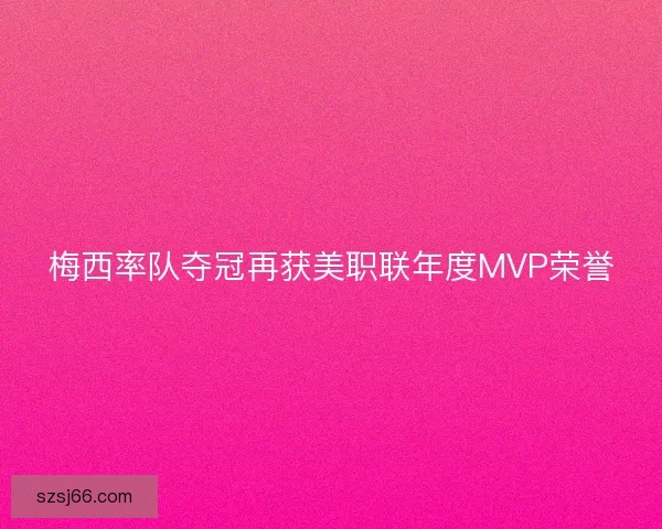 梅西率队夺冠再获美职联年度MVP荣誉