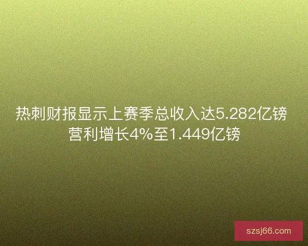 热刺财报显示上赛季总收入达5.282亿镑 营利增长4%至1.449亿镑