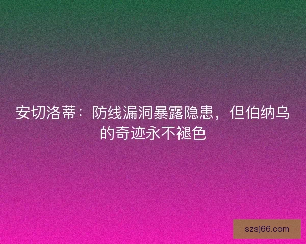 安切洛蒂：防线漏洞暴露隐患，但伯纳乌的奇迹永不褪色