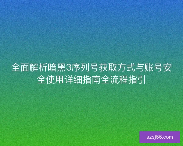 全面解析暗黑3序列号获取方式与账号安全使用详细指南全流程指引